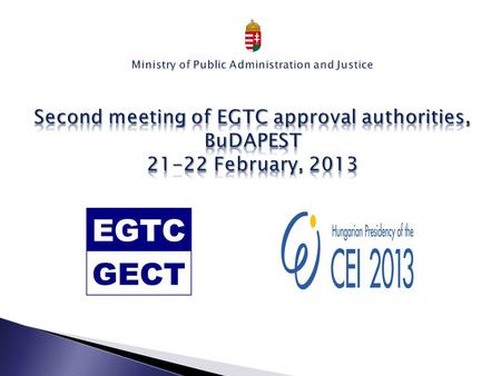In Hungary the registration of the EGTC is a two-phase process 1. APPROVAL Competent Authority: Ministry of Public Administration and Justice Department.