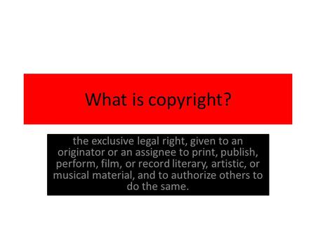 What is copyright? the exclusive legal right, given to an originator or an assignee to print, publish, perform, film, or record literary, artistic, or.