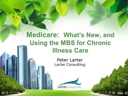 L/O/G/O Medicare: What’s New, and Using the MBS for Chronic Illness Care Peter Larter Larter Consulting.