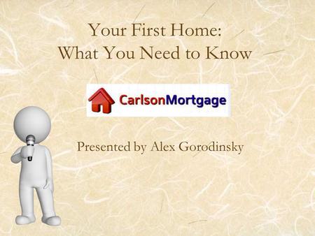 Your First Home: What You Need to Know Presented by Alex Gorodinsky.