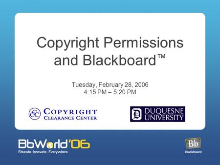 Copyright Permissions and Blackboard ™ Tuesday, February 28, 2006 4:15 PM – 5:20 PM.