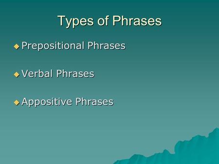 Types of Phrases Prepositional Phrases Verbal Phrases