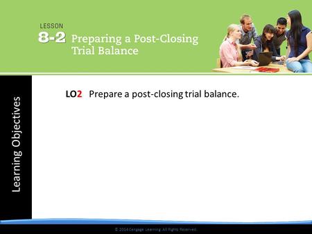 © 2014 Cengage Learning. All Rights Reserved. Learning Objectives © 2014 Cengage Learning. All Rights Reserved. LO2 Prepare a post-closing trial balance.