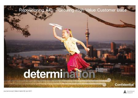 Auckland Airport | Determination NZ | April 2011 Repositioning AKL – Growing High Value Customer Base determination nz.