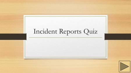 Incident Reports Quiz. Instructions Follow through the questions and the instructions given for each question. Use the buttons located at the bottom of.