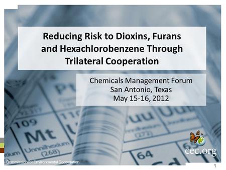 1 Reducing Risk to Dioxins, Furans and Hexachlorobenzene Through Trilateral Cooperation Chemicals Management Forum San Antonio, Texas May 15-16, 2012 Commission.
