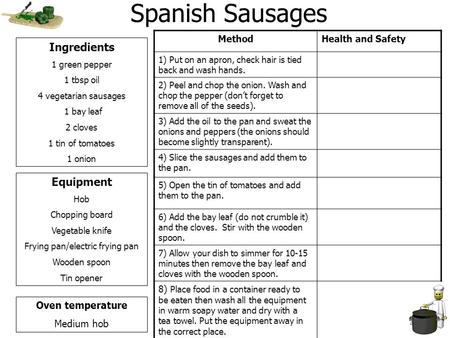 Spanish Sausages Ingredients 1 green pepper 1 tbsp oil 4 vegetarian sausages 1 bay leaf 2 cloves 1 tin of tomatoes 1 onion Equipment Hob Chopping board.
