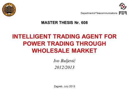 Department of Telecommunications MASTER THESIS Nr. 608 MASTER THESIS Nr. 608 INTELLIGENT TRADING AGENT FOR POWER TRADING THROUGH WHOLESALE MARKET Ivo Buljević.