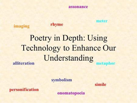Poetry in Depth: Using Technology to Enhance Our Understanding rhyme meter alliteration symbolism metaphor simile personification imaging assonance onomatopoeia.