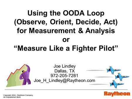 Copyright 2004 -- Raytheon Company, An Unpublished Work Using the OODA Loop (Observe, Orient, Decide, Act) for Measurement & Analysis or “Measure Like.