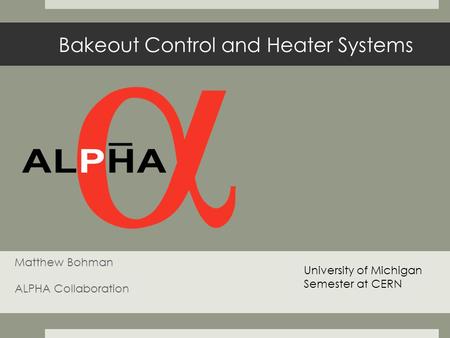 Bakeout Control and Heater Systems Matthew Bohman ALPHA Collaboration University of Michigan Semester at CERN.