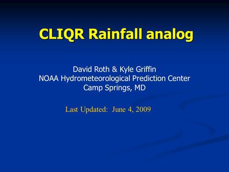 CLIQR Rainfall analog David Roth & Kyle Griffin NOAA Hydrometeorological Prediction Center Camp Springs, MD Last Updated: June 4, 2009.