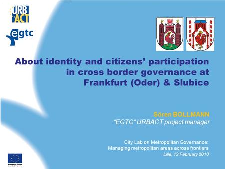 About identity and citizens’ participation in cross border governance at Frankfurt (Oder) & Slubice Sören BOLLMANN “EGTC“ URBACT project manager City Lab.