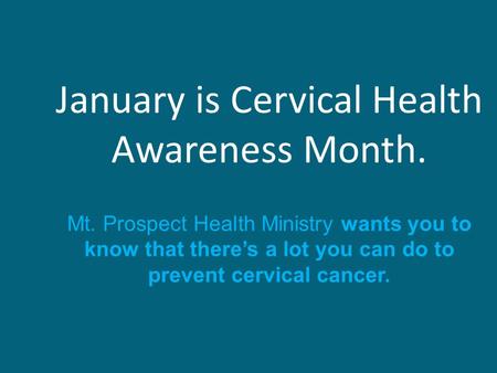 January is Cervical Health Awareness Month. Mt. Prospect Health Ministry wants you to know that there’s a lot you can do to prevent cervical cancer.