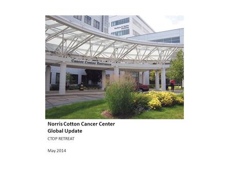 Norris Cotton Cancer Center Global Update CTOP RETREAT May 2014.