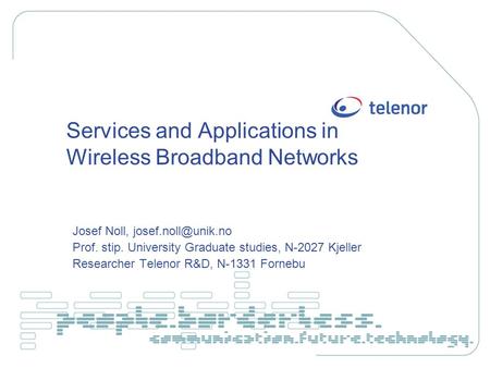 Services and Applications in Wireless Broadband Networks Josef Noll, Prof. stip. University Graduate studies, N-2027 Kjeller Researcher.
