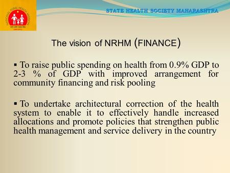 The vision of NRHM ( FINANCE )  To raise public spending on health from 0.9% GDP to 2-3 % of GDP with improved arrangement for community financing and.