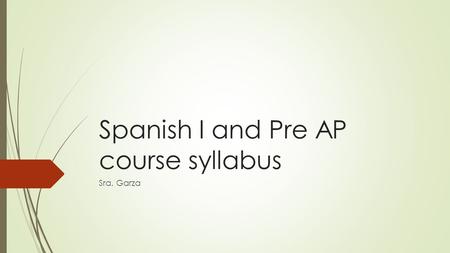 Spanish I and Pre AP course syllabus Sra. Garza. COURSE DESCRIPTION  Course Description: Spanish I consists of the fundamental communication skills of.