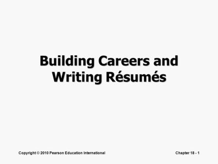 Copyright © 2010 Pearson Education InternationalChapter 18 - 1 Building Careers and Writing Résumés.