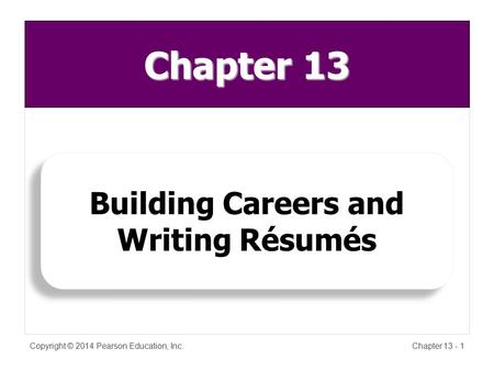 Copyright © 2014 Pearson Education, Inc.Chapter 13 - 1 Building Careers and Writing Résumés Chapter 13.