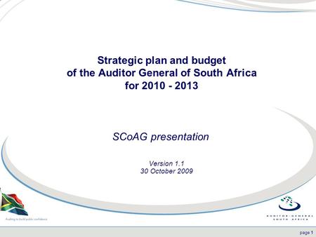1page 1 Strategic plan and budget of the Auditor General of South Africa for 2010 - 2013 Version 1.1 30 October 2009 SCoAG presentation.