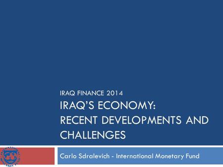 IRAQ FINANCE 2014 IRAQ’S ECONOMY: RECENT DEVELOPMENTS AND CHALLENGES Carlo Sdralevich - International Monetary Fund.