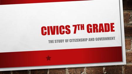 CIVICS 7 TH GRADE THE STUDY OF CITIZENSHIP AND GOVERNMENT.
