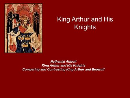 King Arthur and His Knights Nathanial Abbott King Arthur and His Knights Comparing and Contrasting King Arthur and Beowulf.