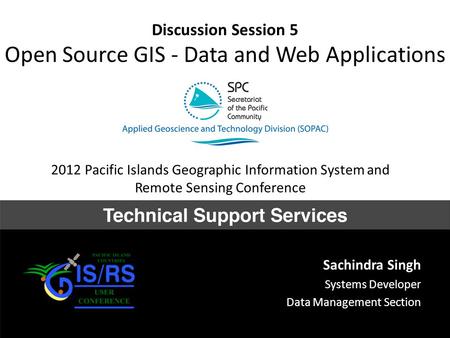 Discussion Session 5 Open Source GIS - Data and Web Applications Sachindra Singh Systems Developer Data Management Section 2012 Pacific Islands Geographic.