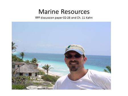 Marine Resources RFF discussion paper 02-26 and Ch. 11 Kahn.