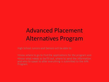 Advanced Placement Alternatives Program High School Juniors and Seniors will be able to: Know where to go to find the applications for the program and.