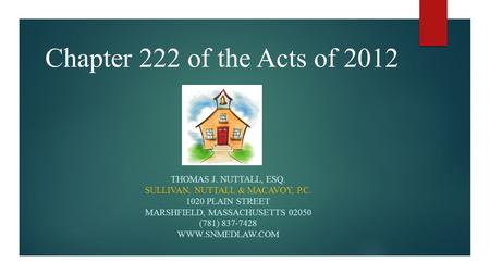 Chapter 222 of the Acts of 2012 THOMAS J. NUTTALL, ESQ. SULLIVAN, NUTTALL & MACAVOY, P.C. 1020 PLAIN STREET MARSHFIELD, MASSACHUSETTS 02050 (781) 837-7428.