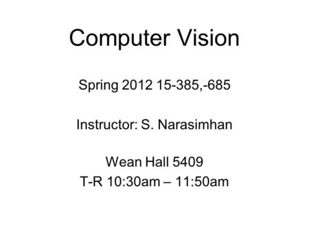 Computer Vision Spring 2012 15-385,-685 Instructor: S. Narasimhan Wean Hall 5409 T-R 10:30am – 11:50am.