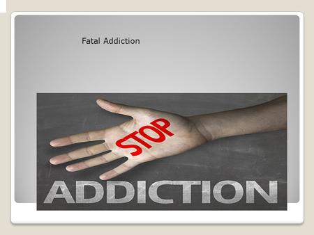 Fatal Addiction Fatal Addiction Understanding drug use, drug abuse, and addiction Fatal Addiction.