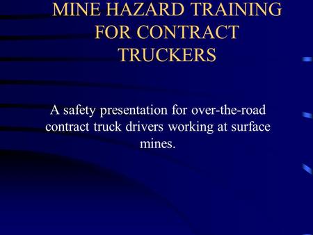 MINE HAZARD TRAINING FOR CONTRACT TRUCKERS A safety presentation for over-the-road contract truck drivers working at surface mines.