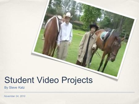 November 24, 2010 Student Video Projects By Steve Katz.