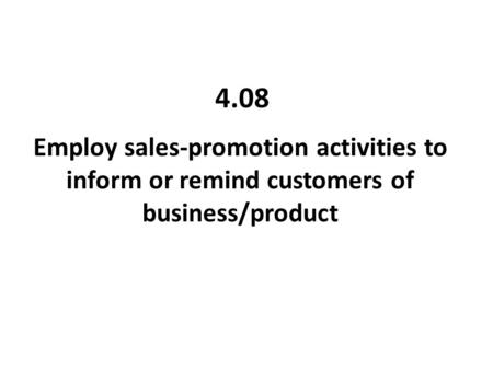 4.08 Employ sales-promotion activities to inform or remind customers of business/product.