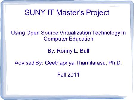 SUNY IT Master's Project Using Open Source Virtualization Technology In Computer Education By: Ronny L. Bull Advised By: Geethapriya Thamilarasu, Ph.D.