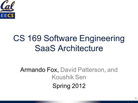 CS 169 Software Engineering SaaS Architecture Armando Fox, David Patterson, and Koushik Sen Spring 2012 1.