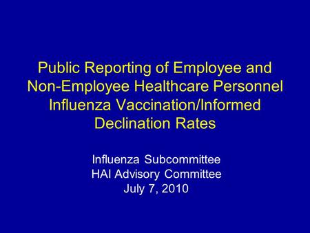 Public Reporting of Employee and Non-Employee Healthcare Personnel Influenza Vaccination/Informed Declination Rates Influenza Subcommittee HAI Advisory.