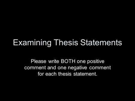 Examining Thesis Statements Please write BOTH one positive comment and one negative comment for each thesis statement.