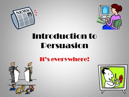 Introduction to Persuasion It’s everywhere!. What is persuasion? A way to convince someone or a group of people: to agree with an opinion to buy a product.