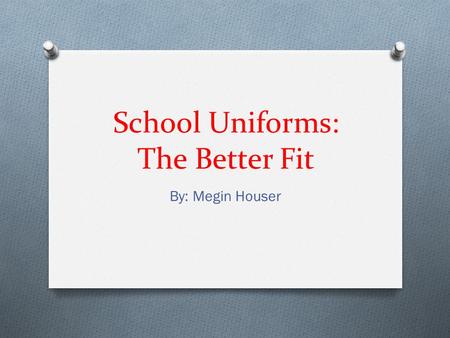 School Uniforms: The Better Fit By: Megin Houser.