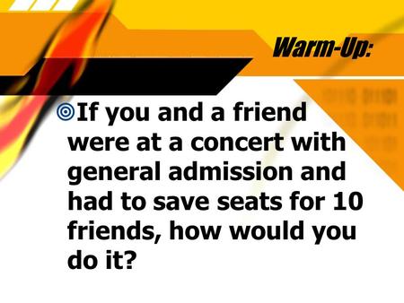Warm-Up:  If you and a friend were at a concert with general admission and had to save seats for 10 friends, how would you do it?