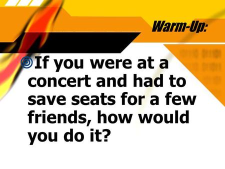 Warm-Up: If you were at a concert and had to save seats for a few friends, how would you do it?