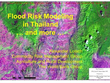 Flood Risk Modeling in Thailand … and more … Alexander Lotsch Commodity Risk Management Group Agriculture and Rural Development The World Bank Group.