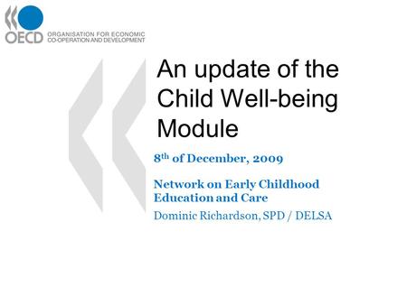 An update of the Child Well-being Module 8 th of December, 2009 Network on Early Childhood Education and Care Dominic Richardson, SPD / DELSA.