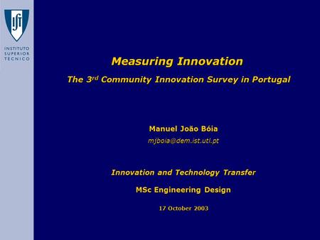 Measuring Innovation The 3 rd Community Innovation Survey in Portugal Manuel João Bóia Innovation and Technology Transfer MSc Engineering.