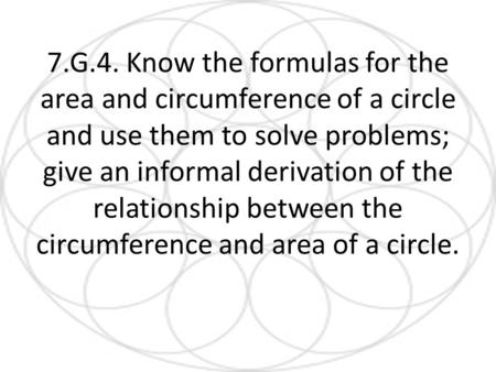7.G.4. Know the formulas for the area and circumference of a circle and use them to solve problems; give an informal derivation of the relationship between.