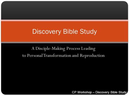 A Disciple-Making Process Leading to Personal Transformation and Reproduction Discovery Bible Study CP Workshop – Discovery Bible Study Process.ppt.